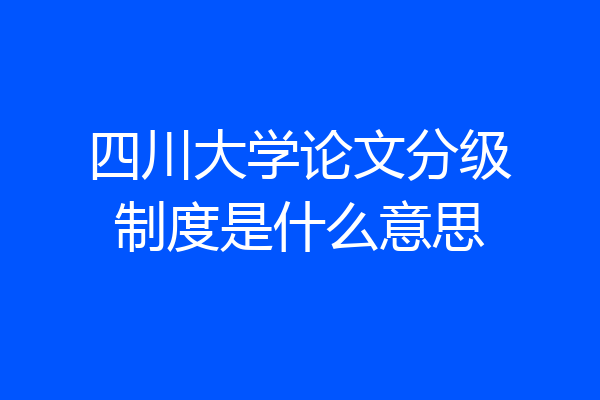 四川大学论文分级制度是什么意思