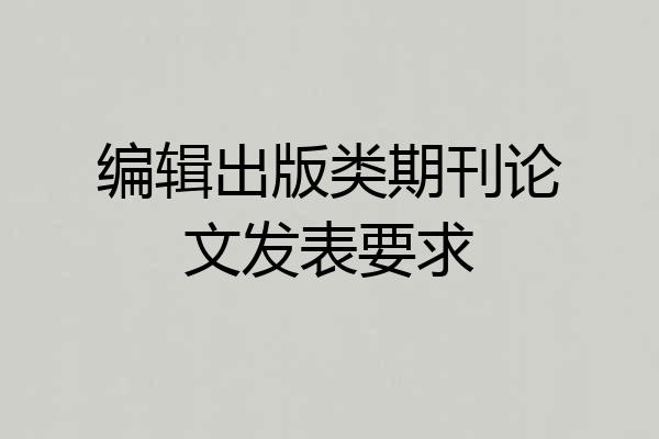 编辑出版类期刊论文发表要求