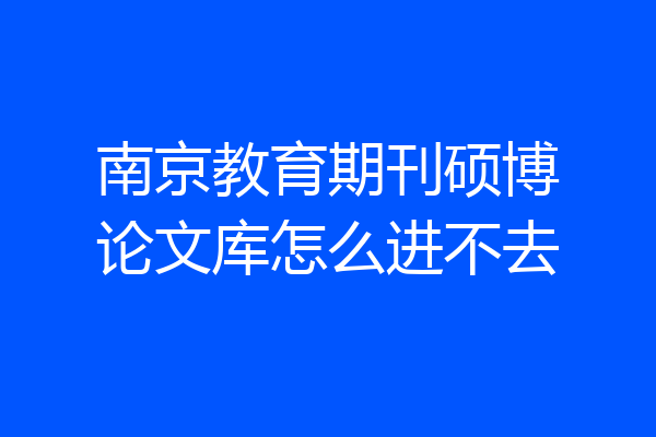 南京教育期刊硕博论文库怎么进不去