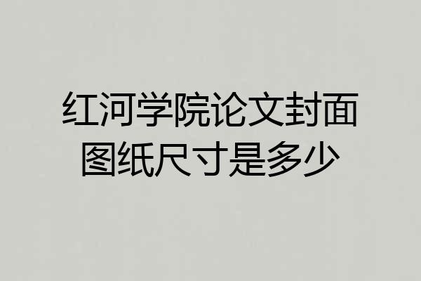 红河学院论文封面图纸尺寸是多少
