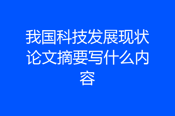 我国科技发展现状论文摘要写什么内容