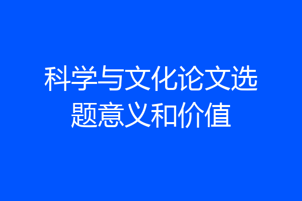 科学与文化论文选题意义和价值