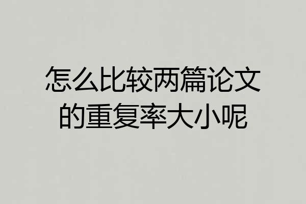 怎么比较两篇论文的重复率大小呢