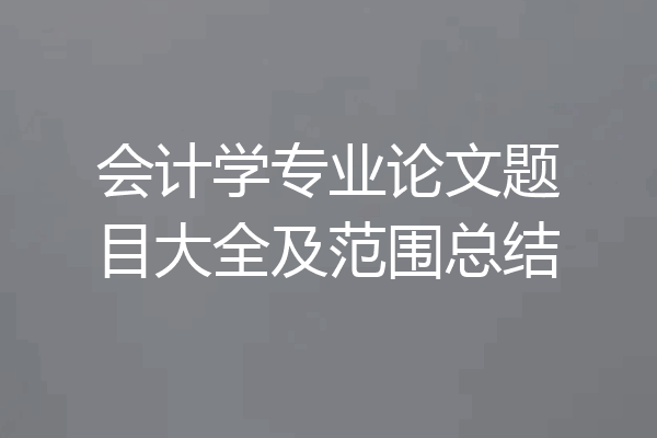 会计学专业论文题目大全及范围总结