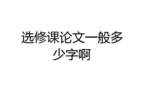 选修课论文一般多少字啊