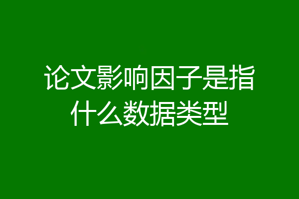 论文影响因子是指什么数据类型
