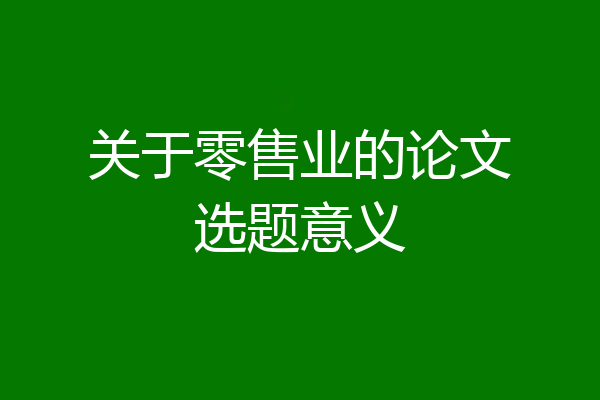 关于零售业的论文选题意义
