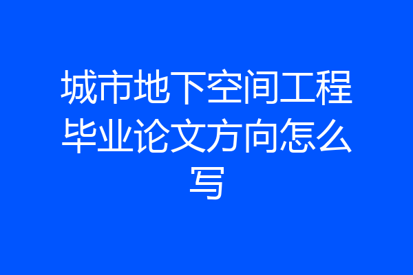 城市地下空间工程毕业论文方向怎么写