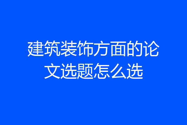 建筑装饰方面的论文选题怎么选