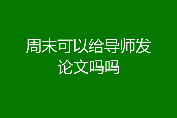 周末可以给导师发论文吗吗