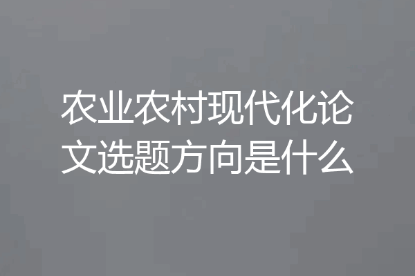 农业农村现代化论文选题方向是什么