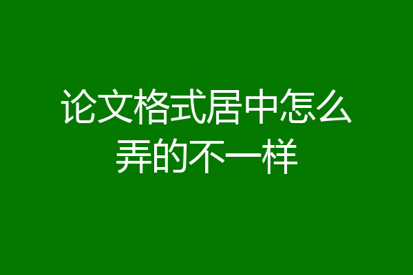 论文格式居中怎么弄的不一样