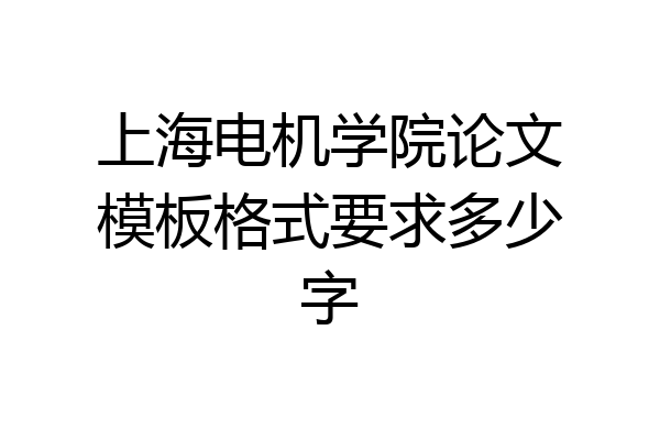 上海电机学院论文模板格式要求多少字