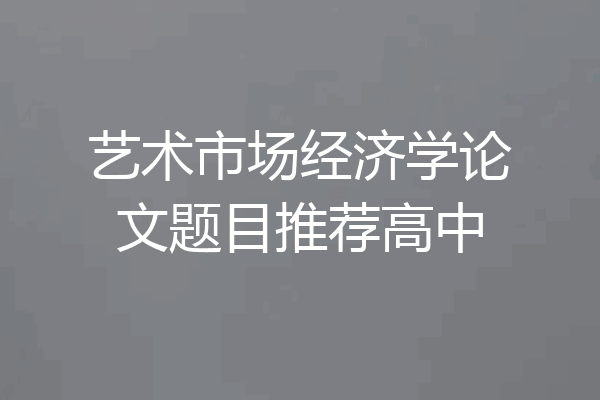 艺术市场经济学论文题目推荐高中