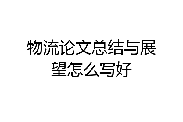 物流论文总结与展望怎么写好