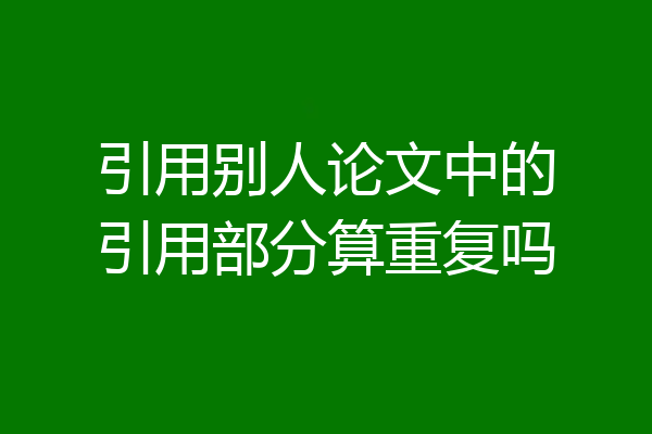 引用别人论文中的引用部分算重复吗