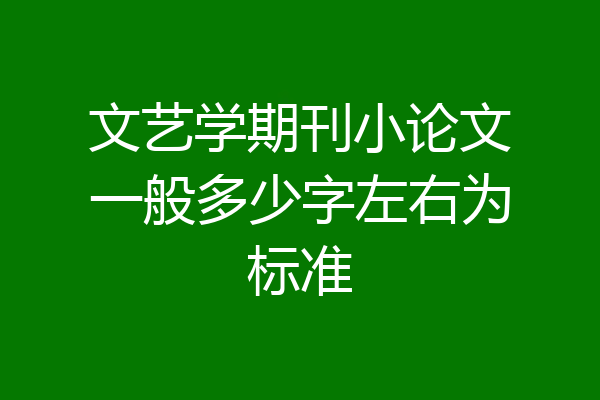文艺学期刊小论文一般多少字左右为标准