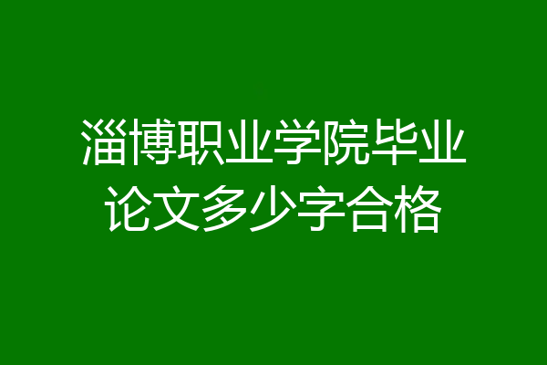 淄博职业学院毕业论文多少字合格