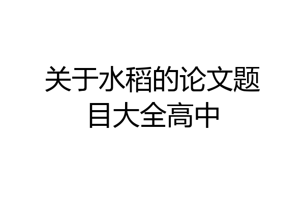 关于水稻的论文题目大全高中