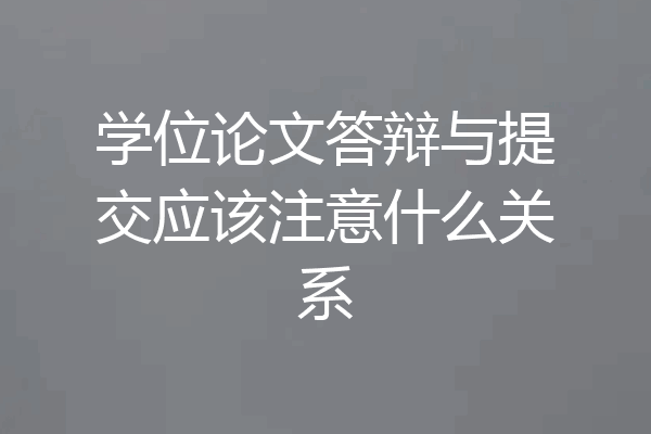 学位论文答辩与提交应该注意什么关系