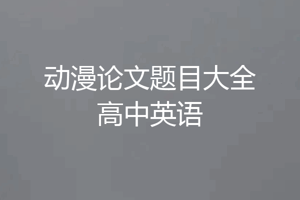 动漫论文题目大全高中英语