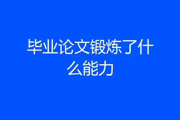 毕业论文锻炼了什么能力
