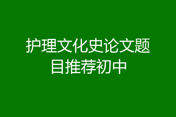 护理文化史论文题目推荐初中
