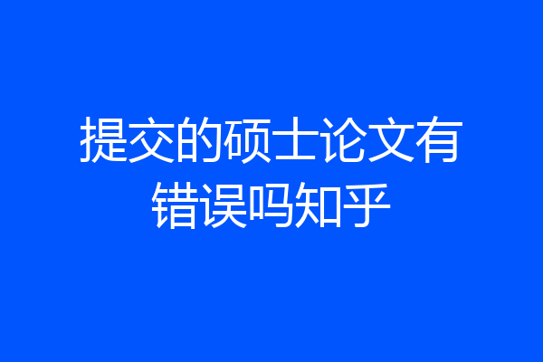 提交的硕士论文有错误吗知乎
