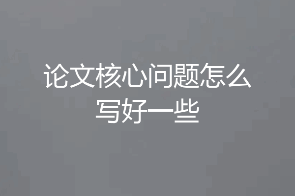 论文核心问题怎么写好一些