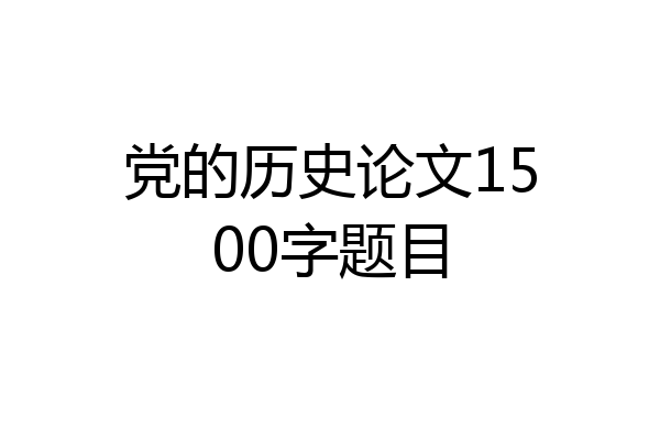党的历史论文1500字题目