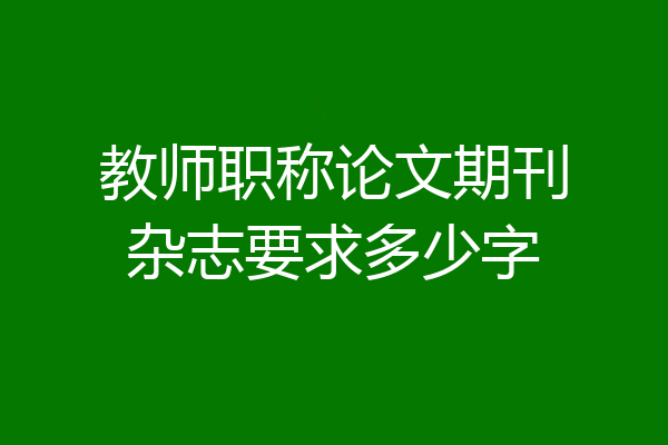 教师职称论文期刊杂志要求多少字