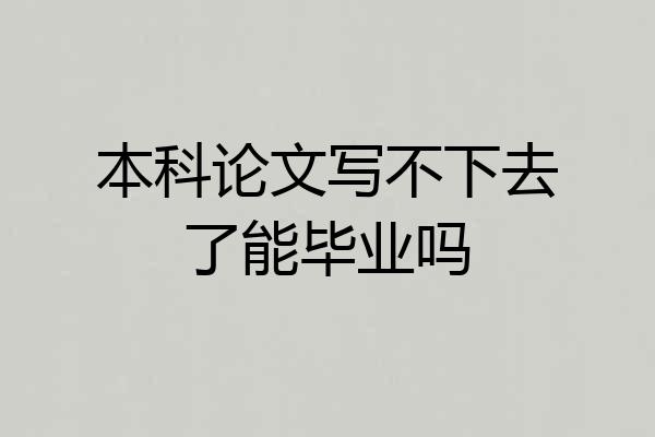 本科论文写不下去了能毕业吗