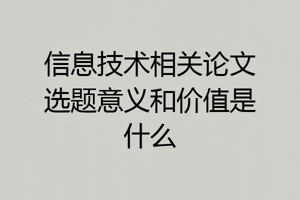 信息技术相关论文选题意义和价值是什么