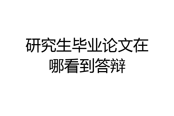 研究生毕业论文在哪看到答辩