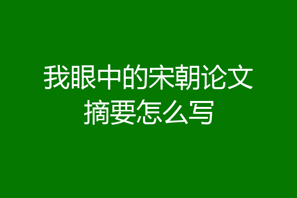 我眼中的宋朝论文摘要怎么写