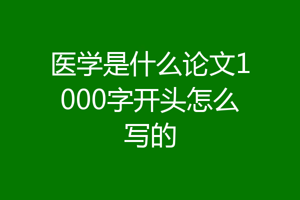 医学是什么论文1000字开头怎么写的