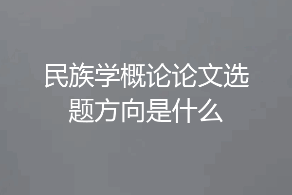 民族学概论论文选题方向是什么