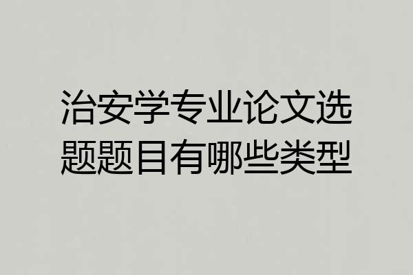 治安学专业论文选题题目有哪些类型