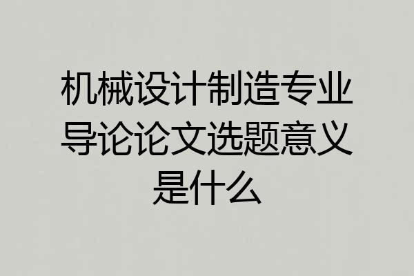 机械设计制造专业导论论文选题意义是什么