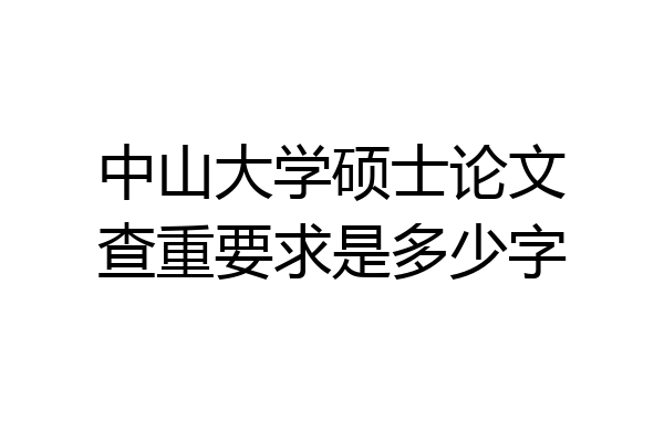 中山大学硕士论文查重要求是多少字