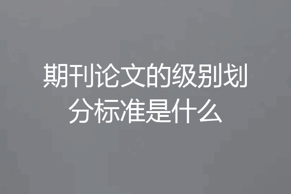 期刊论文的级别划分标准是什么