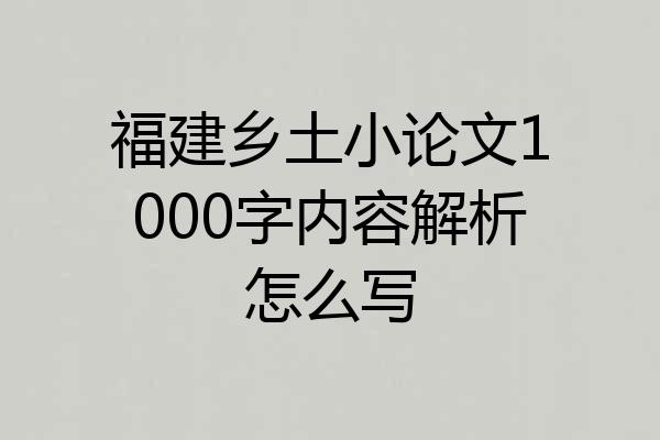 福建乡土小论文1000字内容解析怎么写