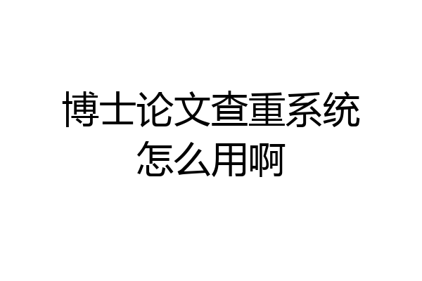 博士论文查重系统怎么用啊