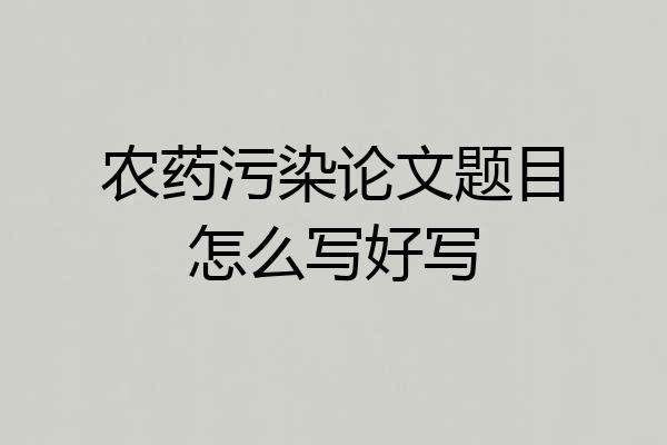 农药污染论文题目怎么写好写