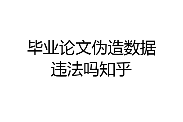 毕业论文伪造数据违法吗知乎
