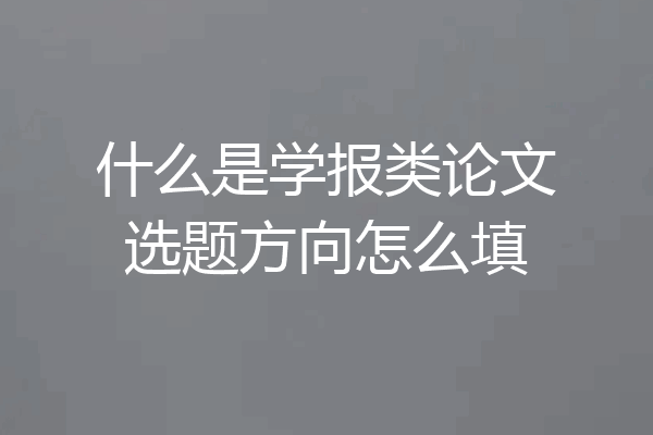 什么是学报类论文选题方向怎么填