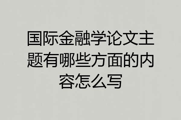 国际金融学论文主题有哪些方面的内容怎么写
