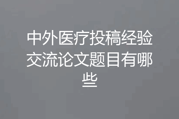 中外医疗投稿经验交流论文题目有哪些
