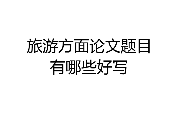 旅游方面论文题目有哪些好写