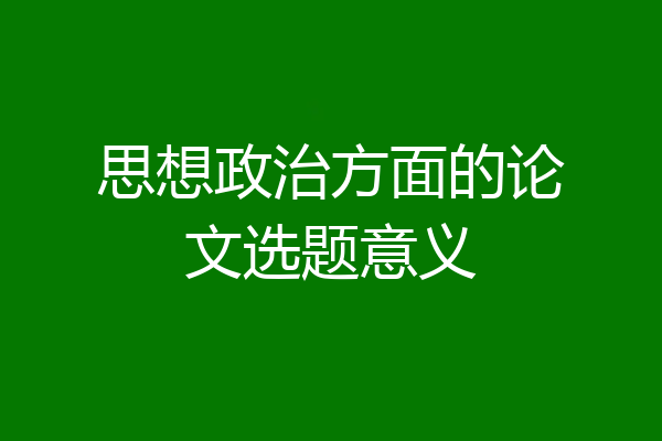 思想政治方面的论文选题意义